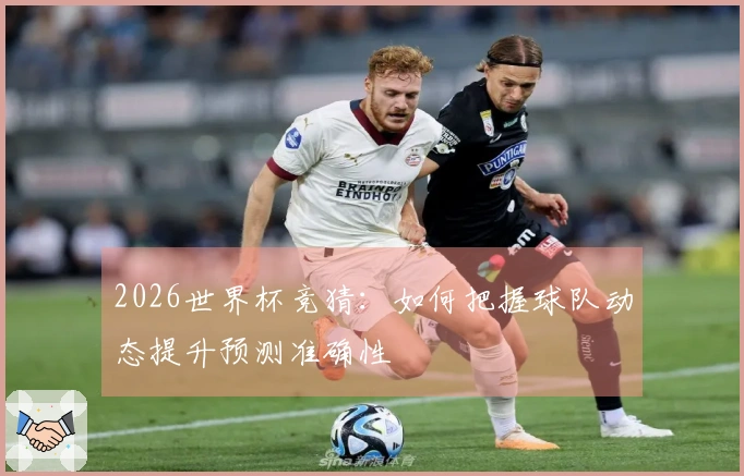 2026世界杯竞猜：如何把握球队动态提升预测准确性