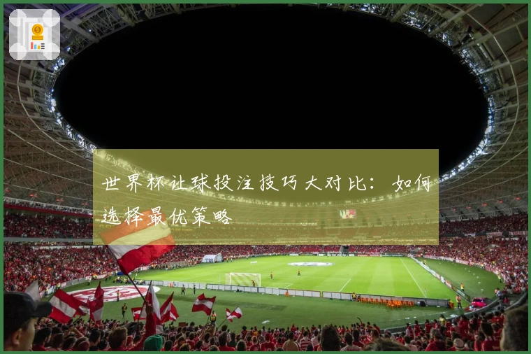 世界杯让球投注技巧大对比：如何选择最优策略
