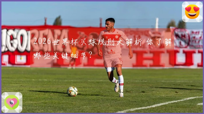 2026世界杯买球规则大解析 你了解哪些关键细节？