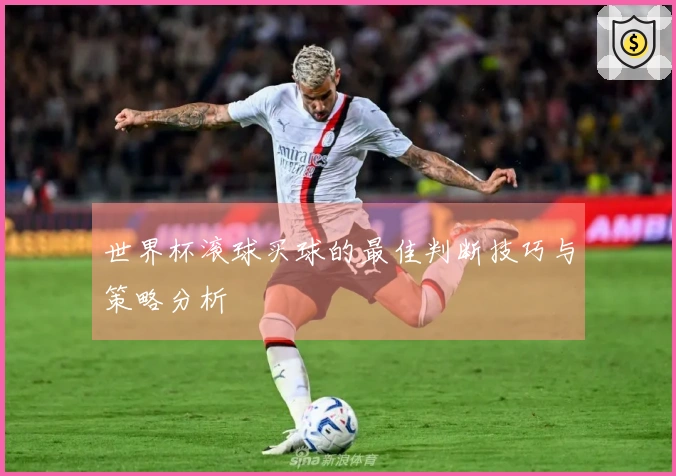 世界杯滚球买球的最佳判断技巧与策略分析