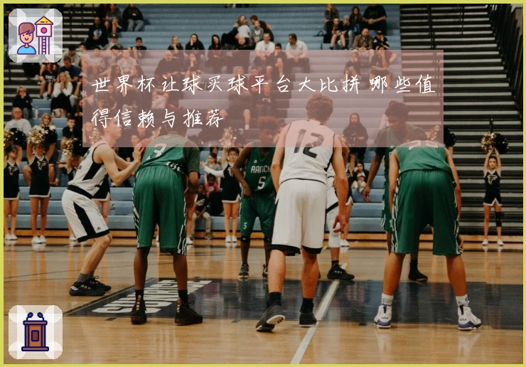 世界杯让球买球平台大比拼 哪些值得信赖与推荐