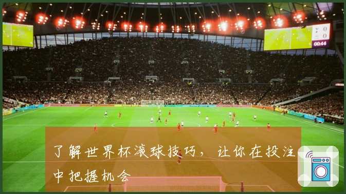 了解世界杯滚球技巧，让你在投注中把握机会