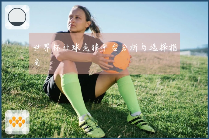 世界杯让球竞猜平台分析与选择指南