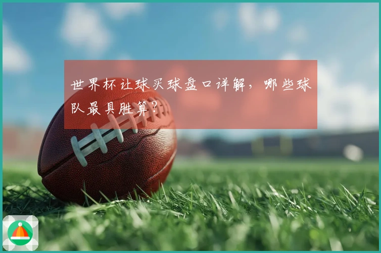 世界杯让球买球盘口详解，哪些球队最具胜算？