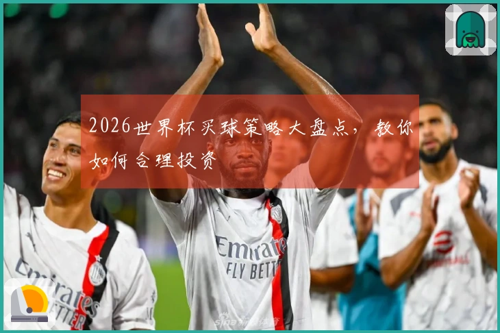 2026世界杯买球策略大盘点，教你如何合理投资