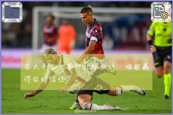 各大平台世界杯让球分析：谁能赢得你的信任