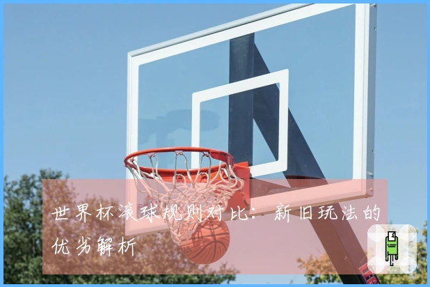 世界杯滚球规则对比：新旧玩法的优劣解析