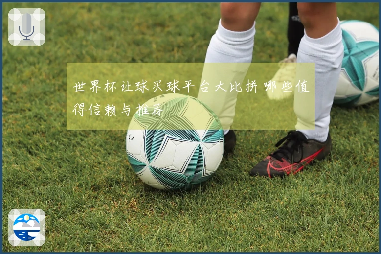 世界杯让球买球平台大比拼 哪些值得信赖与推荐
